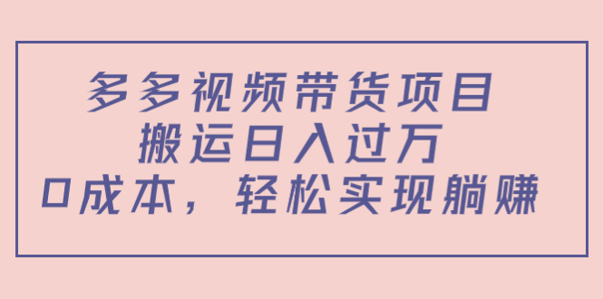 多多视频带货项目，搬运日入过万，0成本，轻松实现躺赚（教程+软件）-八爪鱼资源库