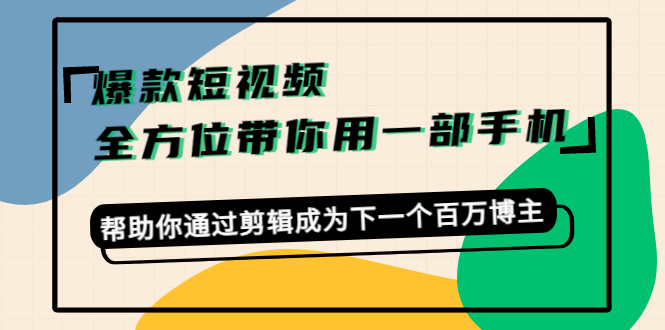 爆款短视频，全方位带你用一部手机，帮助你通过剪辑成为下一个百万博主-八爪鱼资源库