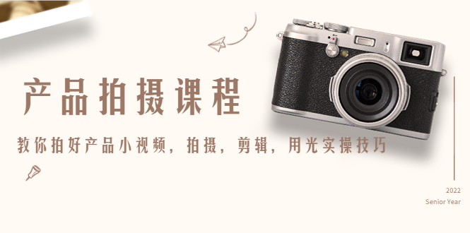 产品拍摄课程，教你拍好产品小视频，拍摄，剪辑，用光实操技巧-八爪鱼资源库