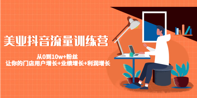 美业抖音流量训练营：从0到10w+粉丝 让你的门店用户增长+业绩增长+利润增长-八爪鱼资源库