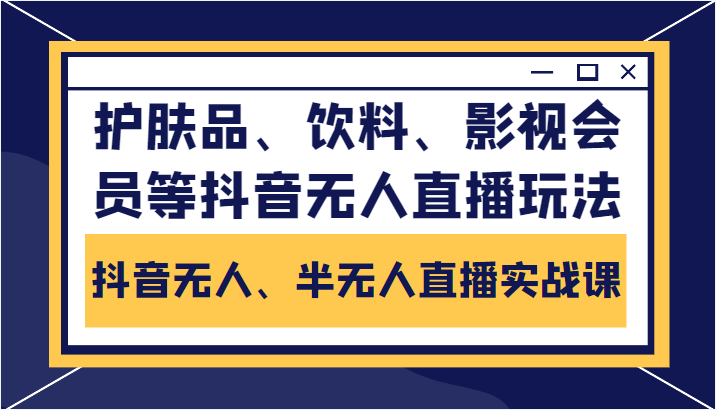 抖音无人、半无人直播实战课，护肤品、饮料、影视会员等抖音无人直播玩法-八爪鱼资源库
