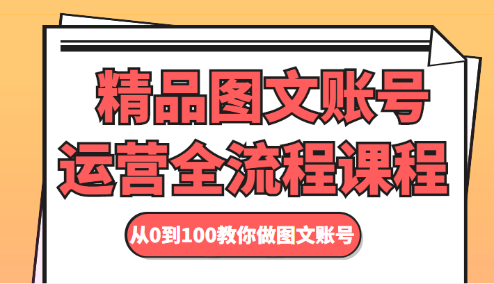 精品图文账号运营全流程课程 从0到100教你做图文账号-八爪鱼资源库