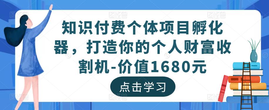 知识付费个体项目孵化器，打造你的个人财富收割机-价值1680元-八爪鱼资源库
