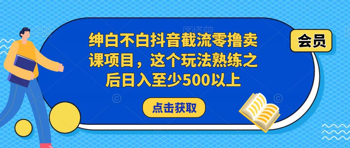 绅白不白抖音截流零撸卖课项目，这个玩法熟练之后日入至少500以上-八爪鱼资源库