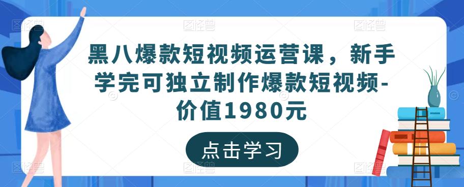 黑八爆款短视频运营课，新手学完可独立制作爆款短视频-价值1980元-八爪鱼资源库