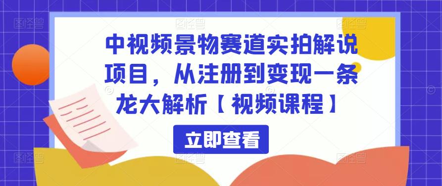 中视频景物赛道实拍解说项目，从注册到变现一条龙大解析【视频课程】-八爪鱼资源库