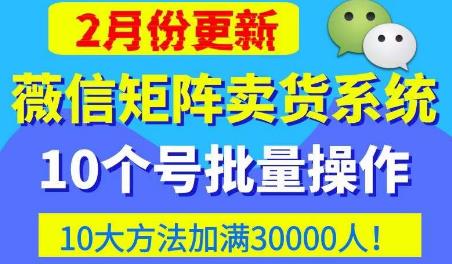 微信矩阵卖货系统,多线程批量养10个微信号,10种加粉落地方法,快速加满3W人卖货!