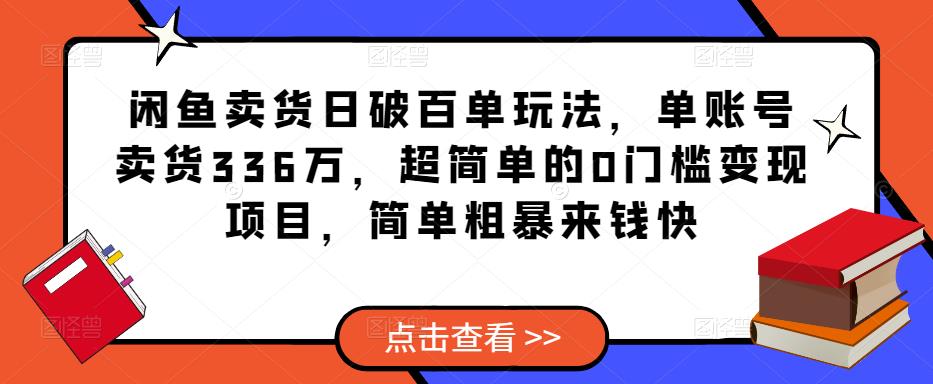 闲鱼卖货日破百单玩法，单账号卖货336万，超简单的0门槛变现项目，简单粗暴来钱快-八爪鱼资源库
