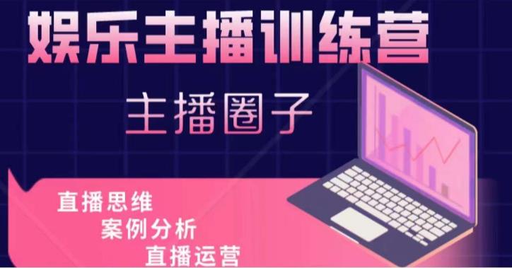 娱乐主播训练营,主播思维培训,直播思维+案例分析+直播运营