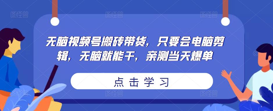 无脑视频号搬砖带货,只要会电脑剪辑,无脑就能干,亲测当天爆单