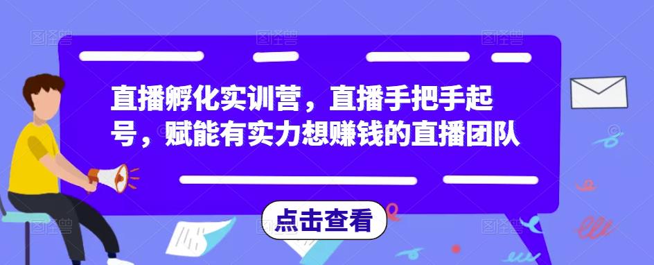 直播孵化实训营,直播手把手起号,赋能有实力想赚钱的直播团队