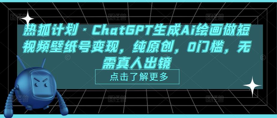 热狐计划·ChatGPT生成Ai绘画做短视频壁纸号变现，纯原创，0门槛，无需真人出镜-八爪鱼资源库
