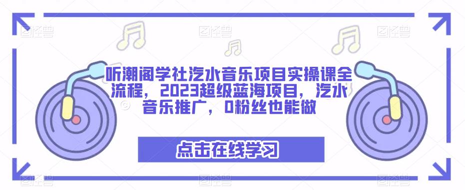 听潮阁学社汽水音乐项目实操课全流程,2023超级蓝海项目,汽水音乐推广,0粉丝也能做