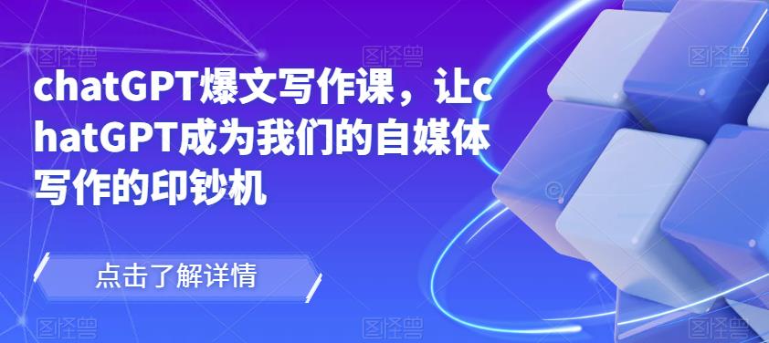 chatGPT爆文写作课，让chatGPT成为我们的自媒体写作的印钞机-八爪鱼资源库