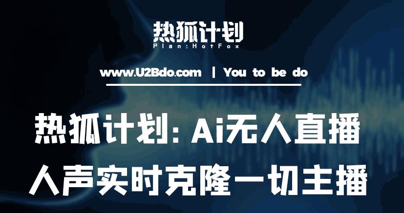 热狐计划：Ai无人直播实时克隆一切主播·无人直播新时代（包含所有使用到的软件）-八爪鱼资源库