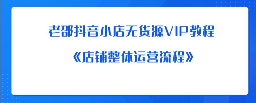 老邵抖音小店无货源VIP教程：《店铺整体运营流程》-八爪鱼资源库