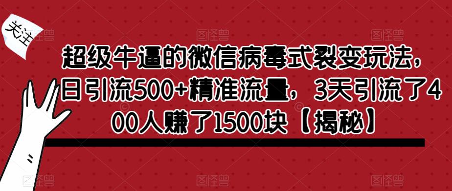 超级牛逼的微信病毒式裂变玩法，日引流500+精准流量，3天引流了400人赚了1500块【揭秘】-八爪鱼资源库