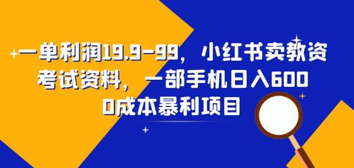 一单利润19.9-99,小红书卖教资考试资料,一部手机日入600(揭秘)