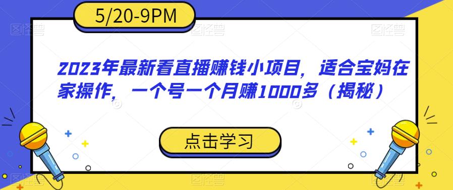 2023年最新看直播赚钱小项目，适合宝妈在家操作，一个号一个月赚1000多（揭秘）-八爪鱼资源库