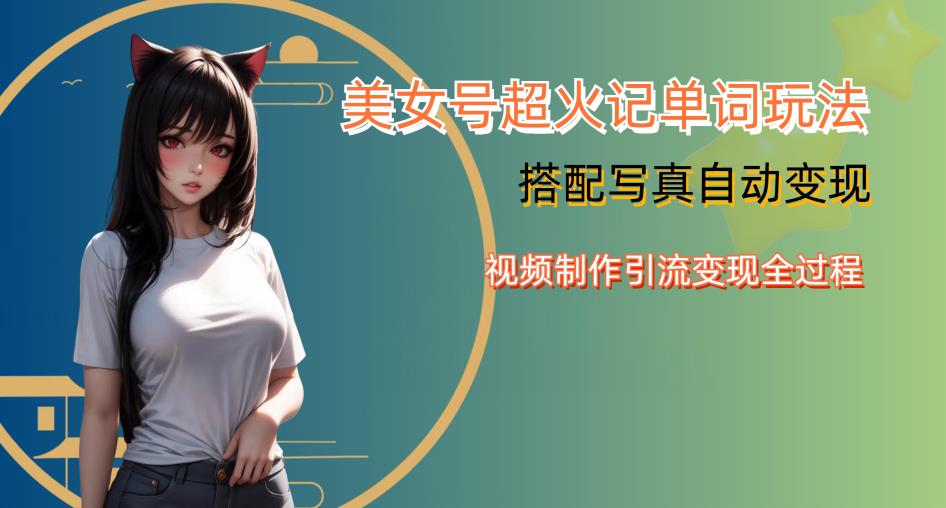 YY短视频系列美女号写真暴力变现第四期,美女号超火记单词玩法,视频制作引流变现全过程【揭秘】
