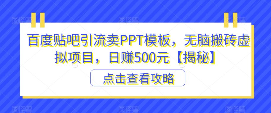 百度贴吧引流卖PPT模板，无脑搬砖虚拟项目，日赚500元【揭秘】-八爪鱼资源库