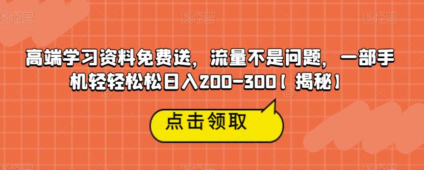 高端学习资料免费送，流量不是问题，一部手机轻轻松松日入200-300【揭秘】-八爪鱼资源库