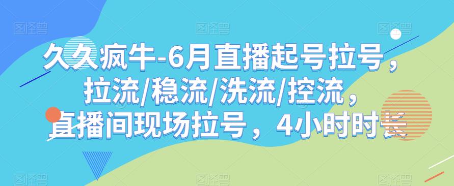久久疯牛-6月直播起号拉号，拉流/稳流/洗流/控流，​直播间现场拉号，4小时时长-八爪鱼资源库