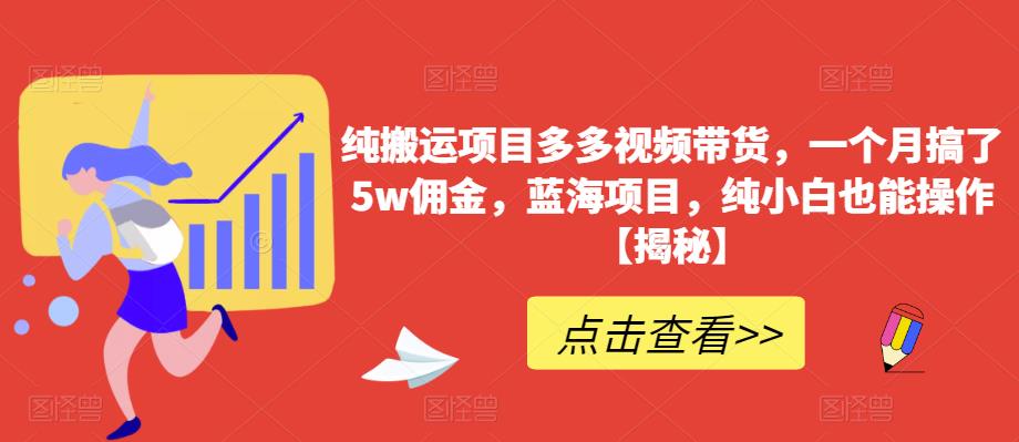 纯搬运项目多多视频带货，一个月搞了5w佣金，蓝海项目，纯小白也能操作【揭秘】-八爪鱼资源库