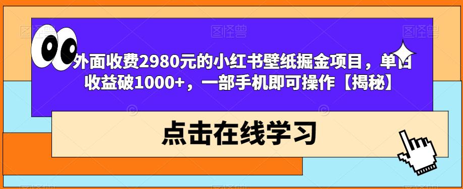 外面收费2980元的小红书壁纸掘金项目，单日收益破1000+，一部手机即可操作【揭秘】-八爪鱼资源库