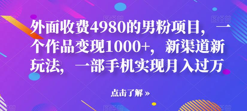 外面收费4980的男粉项目,一个作品变现1000+,新渠道新玩法,一部手机实现月入过万【揭秘】