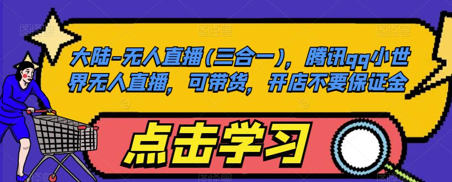 大陆-无人直播(三合一)，腾讯qq小世界无人直播，可带货，开店不要保证金-八爪鱼资源库