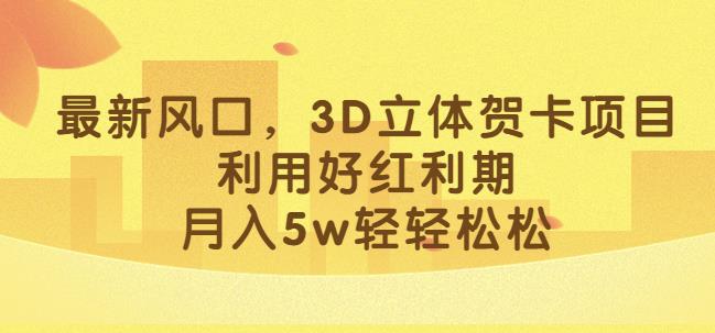 最新风口,3D立体贺卡项目,利用好红利期,月入5w轻轻松松【揭秘】