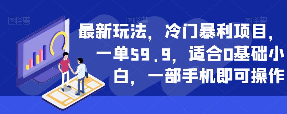 最新玩法，冷门暴利项目，一单59.9，适合0基础小白，一部手机即可操作【揭秘】-八爪鱼资源库