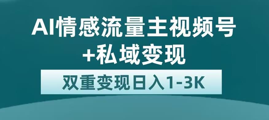全新AI情感流量主视频号+私域变现,日入1-3K,平台巨大流量扶持【揭秘】