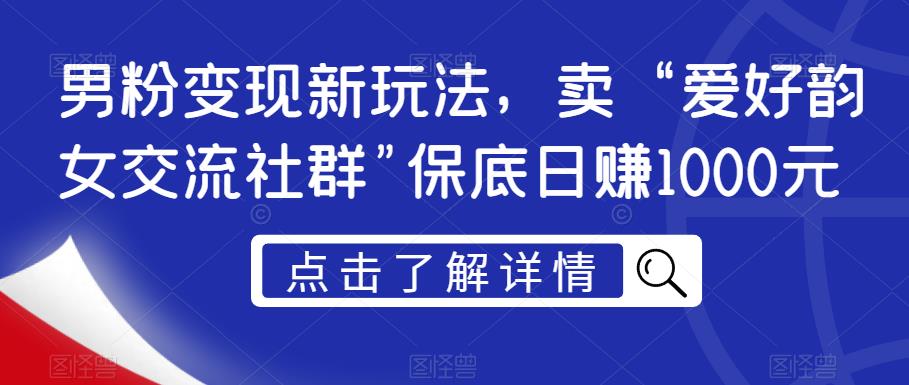 男粉变现新玩法，卖“爱好韵女交流社群”保底日赚1000元【揭秘】-八爪鱼资源库