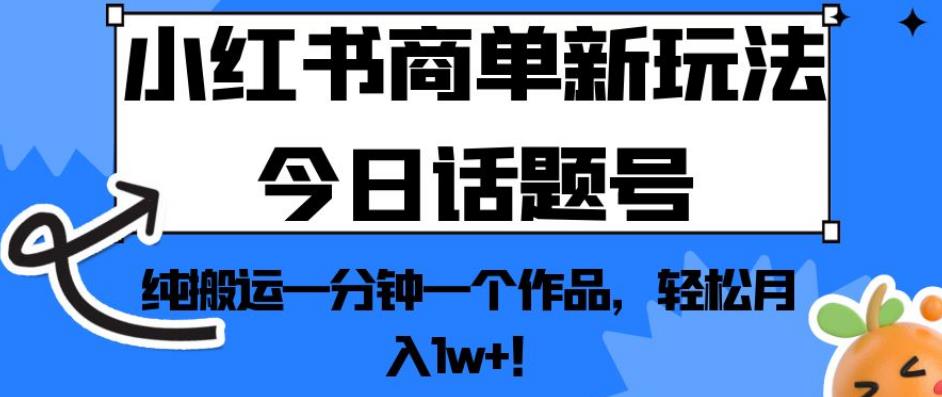 小红书商单新玩法今日话题号,纯搬运一分钟一个作品,轻松月入1w+!【揭秘】