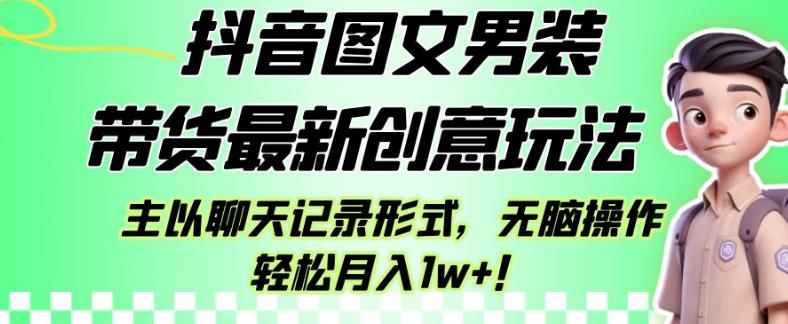 抖音图文男装带货最新创意玩法,主以聊天记录形式,无脑操作轻松月入1w+【揭秘】