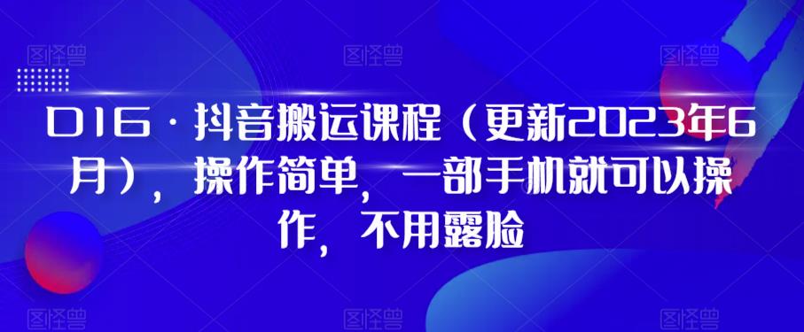 D1G·抖音搬运课程(更新2023年9月),操作简单,一部手机就可以操作,不用露脸