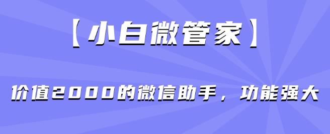 【小白微管家】价值2000的微信助手,功能强大