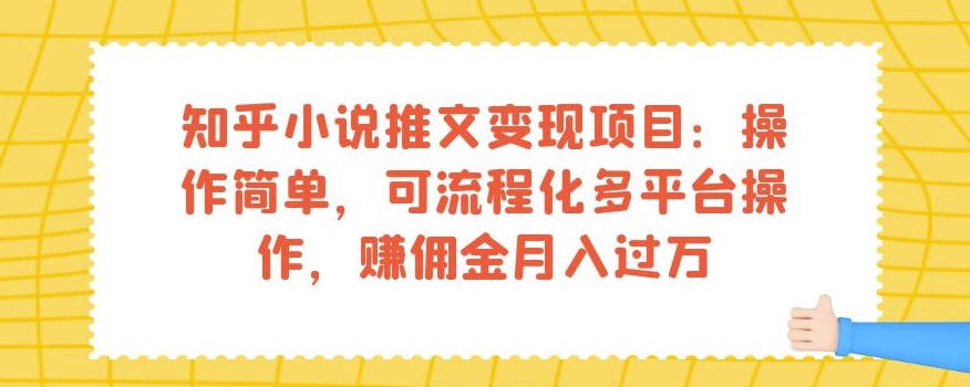 知乎小说推文变现项目：操作简单，可流程化多平台操作，赚佣金月入过万-八爪鱼资源库