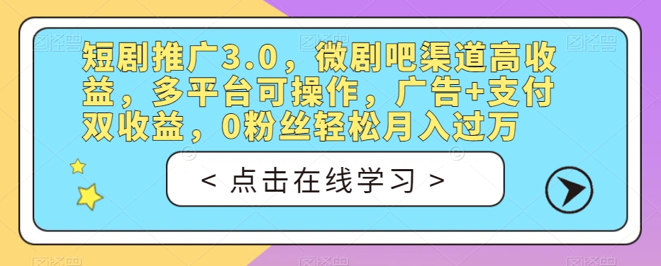 短剧推广3.0，微剧吧渠道高收益，多平台可操作，广告+支付双收益，0粉丝轻松月入过万【揭秘】-八爪鱼资源库