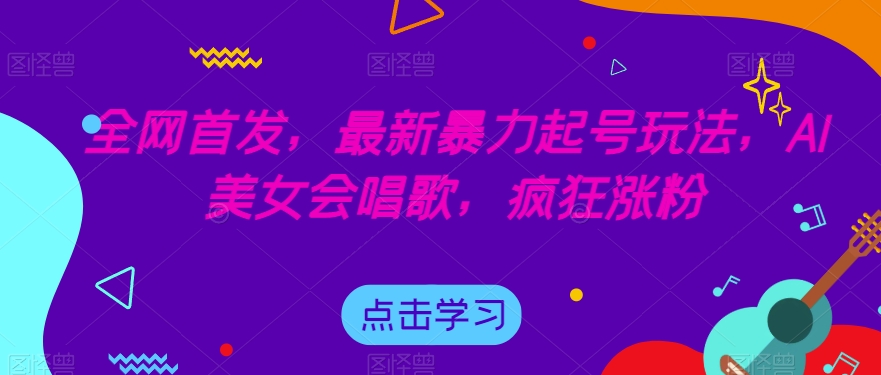 全网首发，最新暴力起号玩法，AI美女会唱歌，疯狂涨粉【揭秘】-八爪鱼资源库