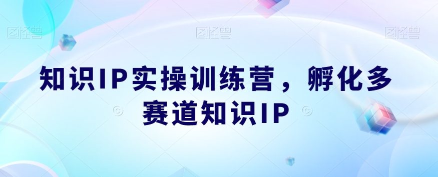 知识IP实操训练营，​孵化多赛道知识IP-八爪鱼资源库
