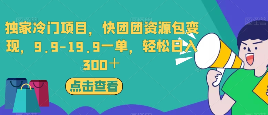 独家冷门项目，快团团资源包变现，9.9-19.9一单，轻松日入300＋【揭秘】-八爪鱼资源库