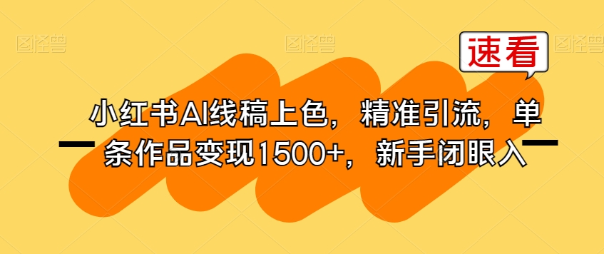 小红书AI线稿上色,精准引流,单条作品变现1500+,新手闭眼入