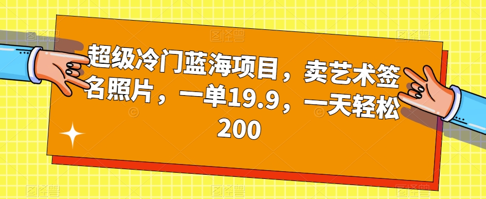 超级冷门蓝海项目，卖艺术签名照片，一单19.9，一天轻松200-八爪鱼资源库