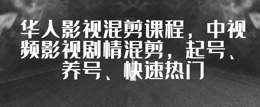 华人影视混剪课程，中视频影视剧情混剪，起号、养号、快速热门-八爪鱼资源库