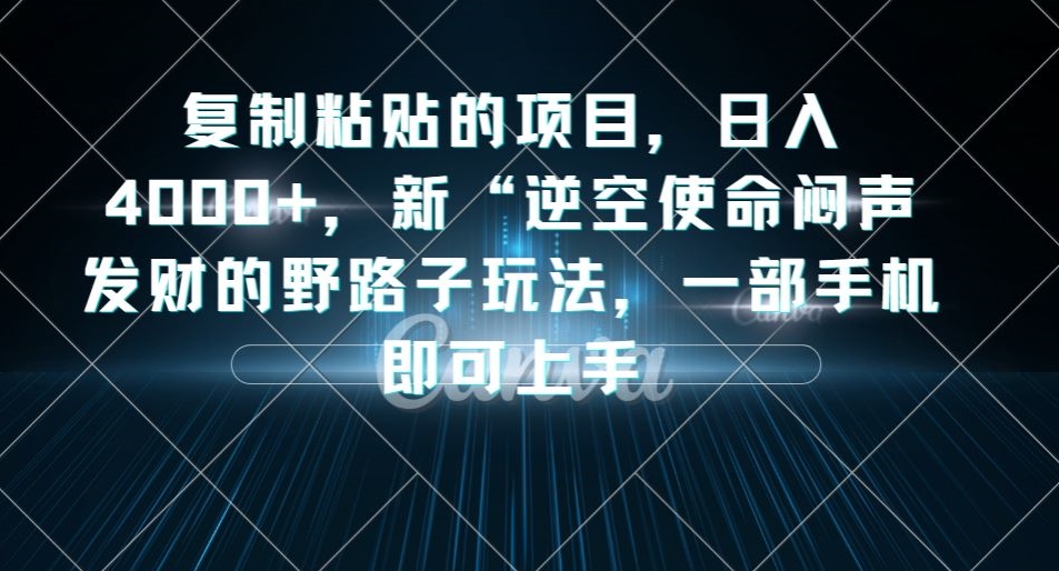复制粘贴的项目，日入4000+，新“逆空使命“闷声发财的野路子玩法，一部手机即可上手-八爪鱼资源库