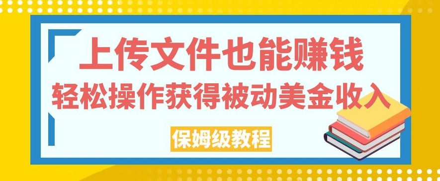 上传文件也能赚钱，轻松操作获得被动美金收入，保姆级教程【揭秘】-八爪鱼资源库