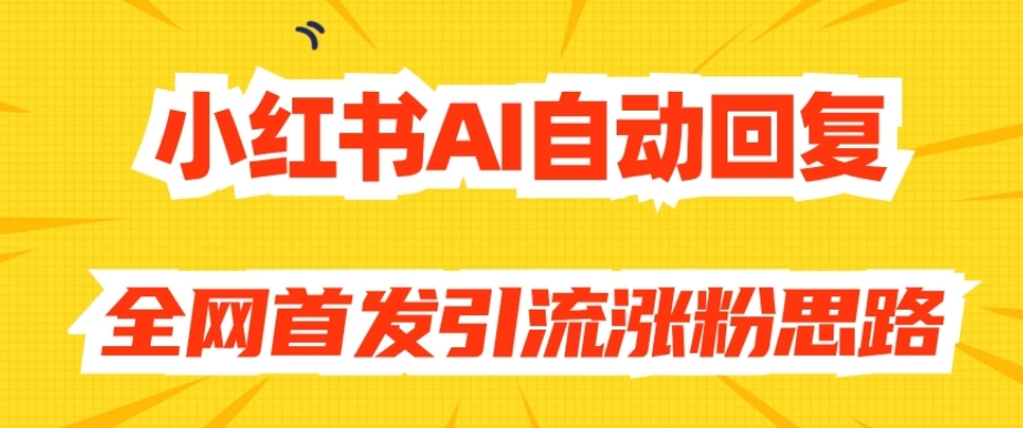【原创开发】小红书AI自动回复,全网首发引流涨粉思路